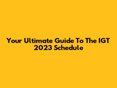 Your Ultimate Guide To The IGT 2023 Schedule