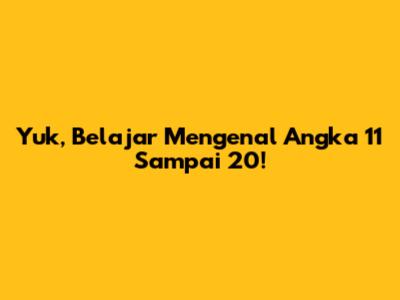 Yuk, Belajar Mengenal Angka 11 Sampai 20!