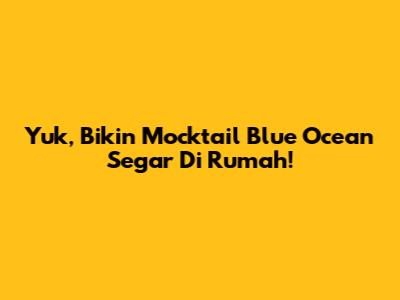 Yuk, Bikin Mocktail Blue Ocean Segar Di Rumah!