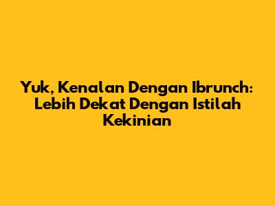Yuk, Kenalan Dengan Ibrunch: Lebih Dekat Dengan Istilah Kekinian