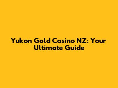 Yukon Gold Casino NZ: Your Ultimate Guide