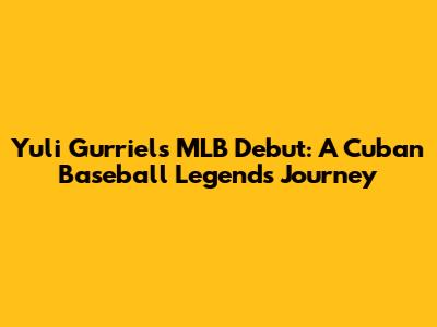 Yuli Gurriel's MLB Debut: A Cuban Baseball Legend's Journey