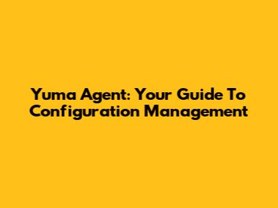 Yuma Agent: Your Guide To Configuration Management