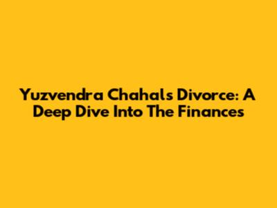 Yuzvendra Chahal's Divorce: A Deep Dive Into The Finances