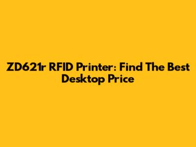 ZD621r RFID Printer: Find The Best Desktop Price