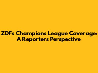 ZDF's Champions League Coverage: A Reporter's Perspective