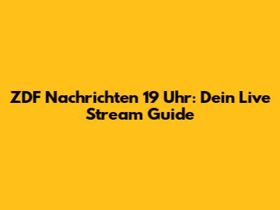 ZDF Nachrichten 19 Uhr: Dein Live Stream Guide