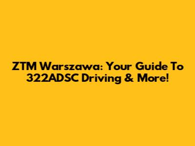 ZTM Warszawa: Your Guide To 322ADSC Driving & More!