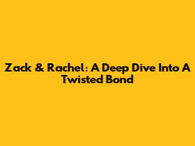 Zack & Rachel: A Deep Dive Into A Twisted Bond
