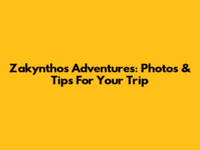 Zakynthos Adventures: Photos & Tips For Your Trip