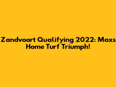 Zandvoort Qualifying 2022: Max's Home Turf Triumph!