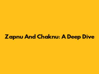 Zapnu And Chaknu: A Deep Dive
