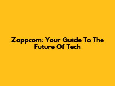 Zappcom: Your Guide To The Future Of Tech