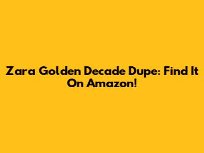 Zara Golden Decade Dupe: Find It On Amazon!
