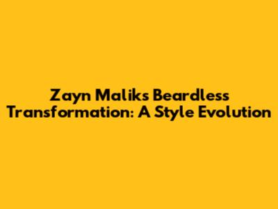 Zayn Malik's Beardless Transformation: A Style Evolution