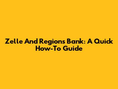 Zelle And Regions Bank: A Quick How-To Guide
