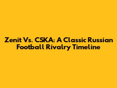 Zenit Vs. CSKA: A Classic Russian Football Rivalry Timeline