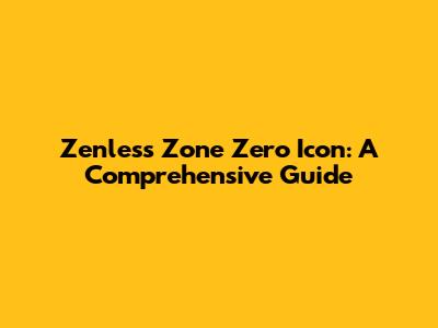 Zenless Zone Zero Icon: A Comprehensive Guide
