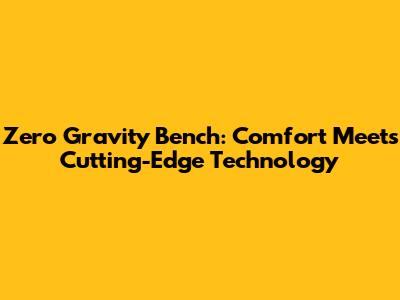 Zero Gravity Bench: Comfort Meets Cutting-Edge Technology