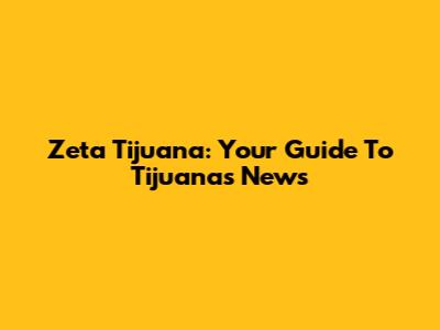Zeta Tijuana: Your Guide To Tijuana's News