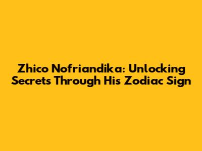 Zhico Nofriandika: Unlocking Secrets Through His Zodiac Sign