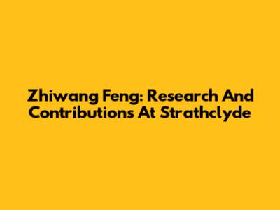 Zhiwang Feng: Research And Contributions At Strathclyde