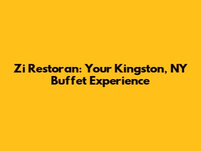 Zi Restoran: Your Kingston, NY Buffet Experience