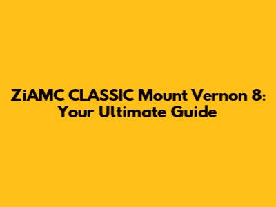 ZiAMC CLASSIC Mount Vernon 8: Your Ultimate Guide