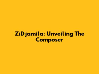 ZiDjamila: Unveiling The Composer