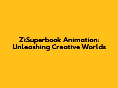 ZiSuperbook Animation: Unleashing Creative Worlds