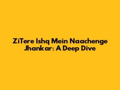 ZiTere Ishq Mein Naachenge Jhankar: A Deep Dive