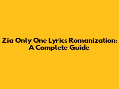 Zia Only One Lyrics Romanization: A Complete Guide