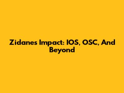 Zidane's Impact: IOS, OSC, And Beyond