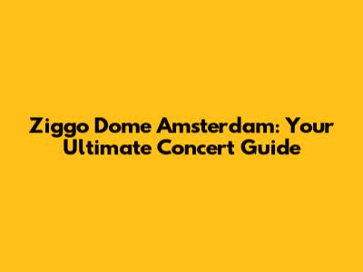 Ziggo Dome Amsterdam: Your Ultimate Concert Guide