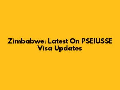 Zimbabwe: Latest On PSEIUSSE Visa Updates