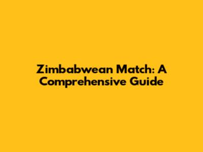 Zimbabwean Match: A Comprehensive Guide