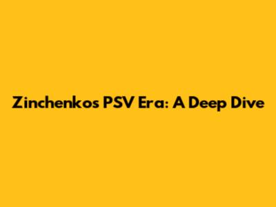 Zinchenko's PSV Era: A Deep Dive