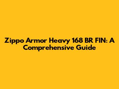 Zippo Armor Heavy 168 BR FIN: A Comprehensive Guide