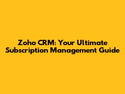 Zoho CRM: Your Ultimate Subscription Management Guide