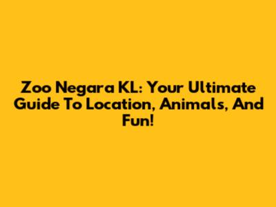Zoo Negara KL: Your Ultimate Guide To Location, Animals, And Fun!
