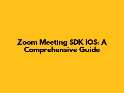 Zoom Meeting SDK IOS: A Comprehensive Guide